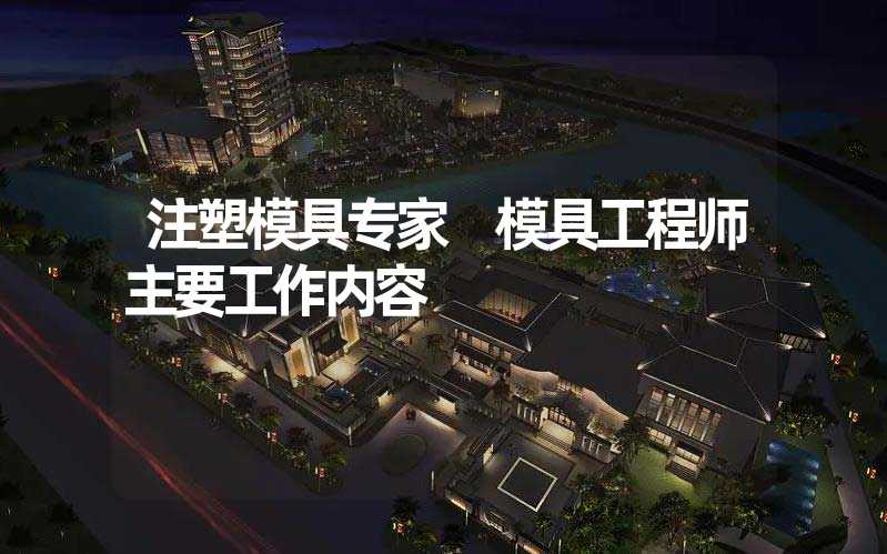 注塑模具专家 模具工程师主要工作内容